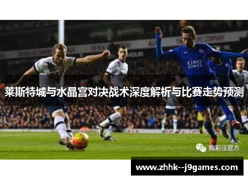莱斯特城与水晶宫对决战术深度解析与比赛走势预测