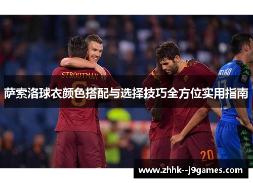 萨索洛球衣颜色搭配与选择技巧全方位实用指南