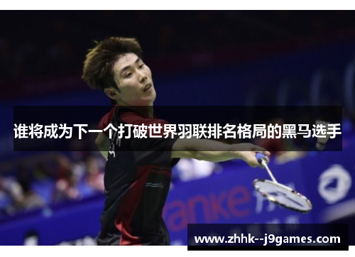 谁将成为下一个打破世界羽联排名格局的黑马选手