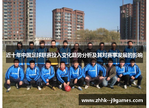 近十年中国足球联赛投入变化趋势分析及其对赛事发展的影响