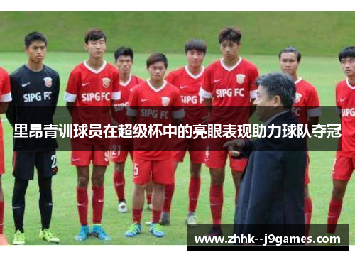 里昂青训球员在超级杯中的亮眼表现助力球队夺冠