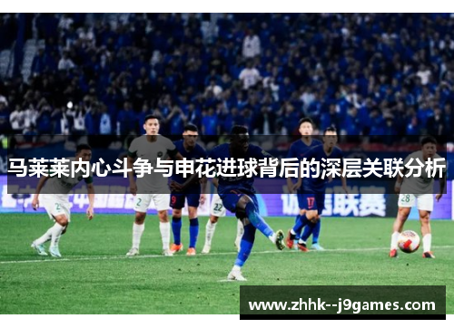 马莱莱内心斗争与申花进球背后的深层关联分析