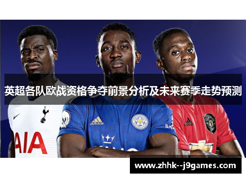 英超各队欧战资格争夺前景分析及未来赛季走势预测