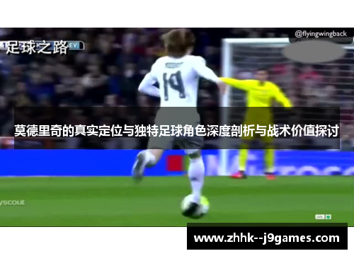 莫德里奇的真实定位与独特足球角色深度剖析与战术价值探讨