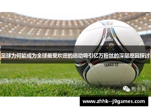 足球为何能成为全球最受欢迎的运动吸引亿万粉丝的深层原因探讨