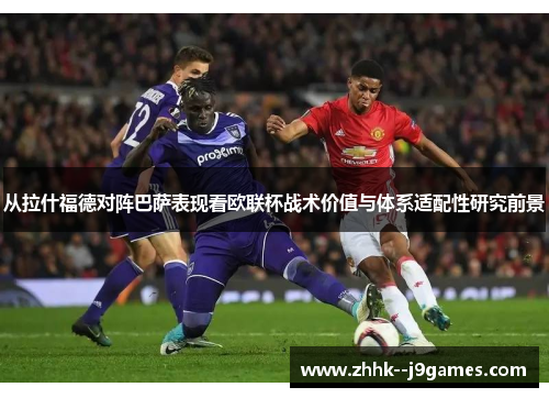 从拉什福德对阵巴萨表现看欧联杯战术价值与体系适配性研究前景