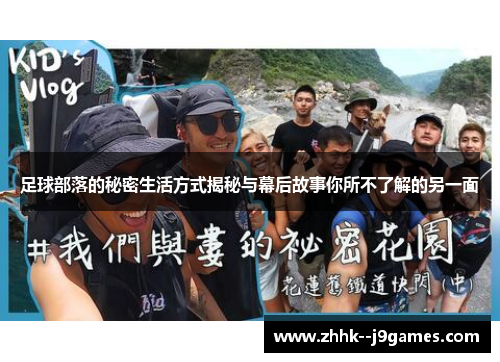 足球部落的秘密生活方式揭秘与幕后故事你所不了解的另一面