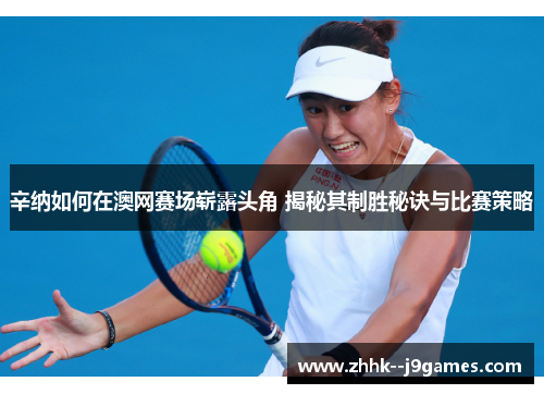 辛纳如何在澳网赛场崭露头角 揭秘其制胜秘诀与比赛策略 辛纳如何在澳网赛场崭露头角 揭秘其制胜秘诀与比赛策略