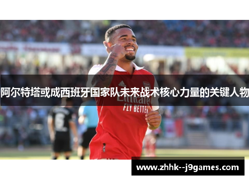 阿尔特塔或成西班牙国家队未来战术核心力量的关键人物