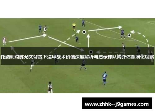 托纳利对阵尤文背景下法甲战术价值深度解析与启示球队博弈体系演化观察