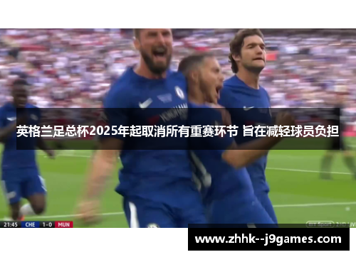英格兰足总杯2025年起取消所有重赛环节 旨在减轻球员负担 英格兰足总杯2025年起取消所有重赛环节 旨在减轻球员负担