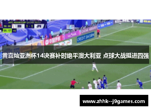 黄喜灿亚洲杯14决赛补时绝平澳大利亚 点球大战挺进四强 黄喜灿亚洲杯14决赛补时绝平澳大利亚 点球大战挺进四强