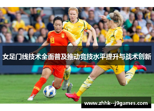 女足门线技术全面普及推动竞技水平提升与战术创新 女足门线技术全面普及推动竞技水平提升与战术创新